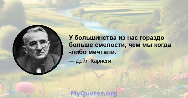 У большинства из нас гораздо больше смелости, чем мы когда -либо мечтали.