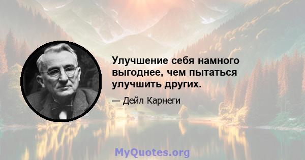 Улучшение себя намного выгоднее, чем пытаться улучшить других.