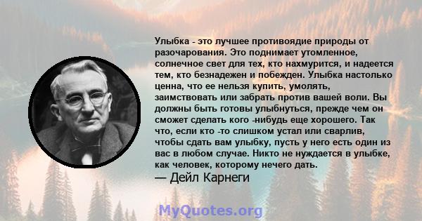 Улыбка - это лучшее противоядие природы от разочарования. Это поднимает утомленное, солнечное свет для тех, кто нахмурится, и надеется тем, кто безнадежен и побежден. Улыбка настолько ценна, что ее нельзя купить,