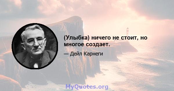 (Улыбка) ничего не стоит, но многое создает.