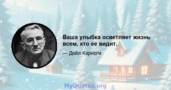 Ваша улыбка осветляет жизнь всем, кто ее видит.