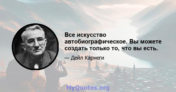 Все искусство автобиографическое. Вы можете создать только то, что вы есть.