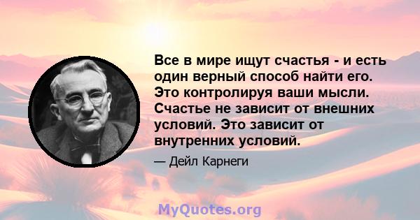 Все в мире ищут счастья - и есть один верный способ найти его. Это контролируя ваши мысли. Счастье не зависит от внешних условий. Это зависит от внутренних условий.