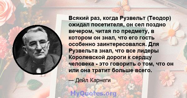 Всякий раз, когда Рузвельт (Теодор) ожидал посетителя, он сел поздно вечером, читая по предмету, в котором он знал, что его гость особенно заинтересовался. Для Рузвельта знал, что все лидеры Королевской дороги к сердцу