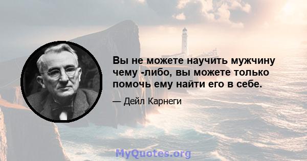 Вы не можете научить мужчину чему -либо, вы можете только помочь ему найти его в себе.