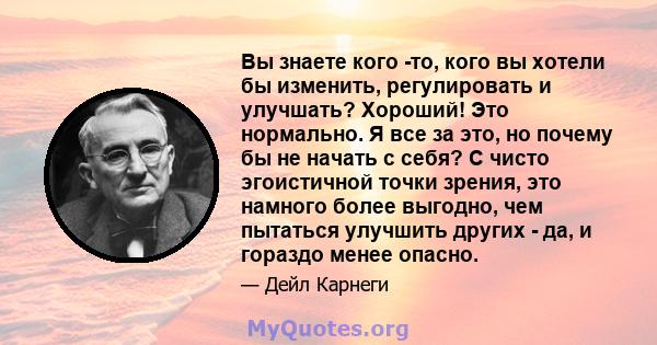 Вы знаете кого -то, кого вы хотели бы изменить, регулировать и улучшать? Хороший! Это нормально. Я все за это, но почему бы не начать с себя? С чисто эгоистичной точки зрения, это намного более выгодно, чем пытаться