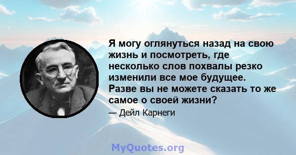 Я могу оглянуться назад на свою жизнь и посмотреть, где несколько слов похвалы резко изменили все мое будущее. Разве вы не можете сказать то же самое о своей жизни?