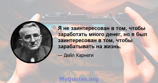 Я не заинтересован в том, чтобы заработать много денег, но я был заинтересован в том, чтобы зарабатывать на жизнь.