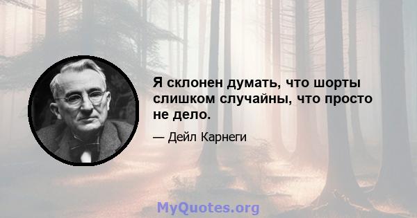 Я склонен думать, что шорты слишком случайны, что просто не дело.