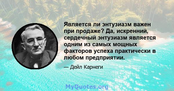 Является ли энтузиазм важен при продаже? Да, искренний, сердечный энтузиазм является одним из самых мощных факторов успеха практически в любом предприятии.