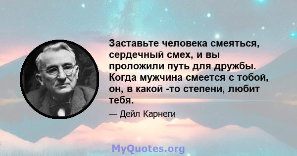 Заставьте человека смеяться, сердечный смех, и вы проложили путь для дружбы. Когда мужчина смеется с тобой, он, в какой -то степени, любит тебя.