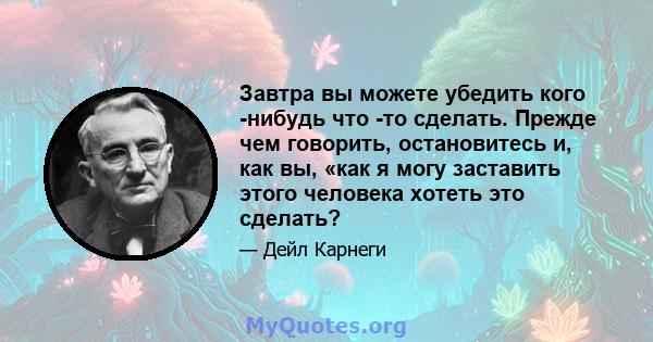 Завтра вы можете убедить кого -нибудь что -то сделать. Прежде чем говорить, остановитесь и, как вы, «как я могу заставить этого человека хотеть это сделать?