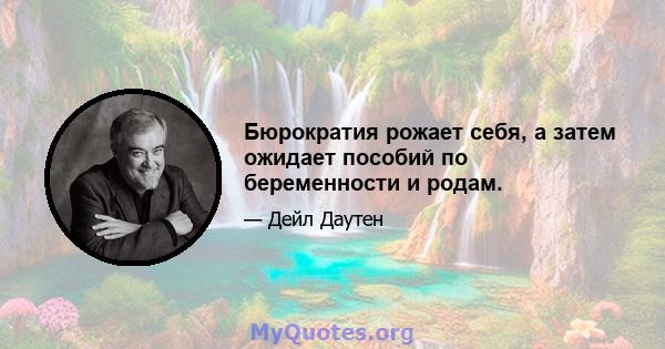 Бюрократия рожает себя, а затем ожидает пособий по беременности и родам.