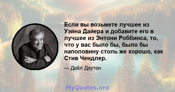 Если вы возьмете лучшее из Уэйна Дайера и добавите его в лучшее из Энтони Роббинса, то, что у вас было бы, было бы наполовину столь же хорошо, как Стив Чендлер.