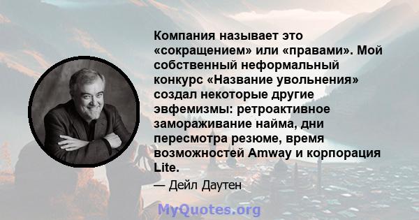 Компания называет это «сокращением» или «правами». Мой собственный неформальный конкурс «Название увольнения» создал некоторые другие эвфемизмы: ретроактивное замораживание найма, дни пересмотра резюме, время