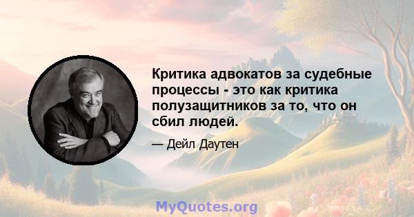 Критика адвокатов за судебные процессы - это как критика полузащитников за то, что он сбил людей.