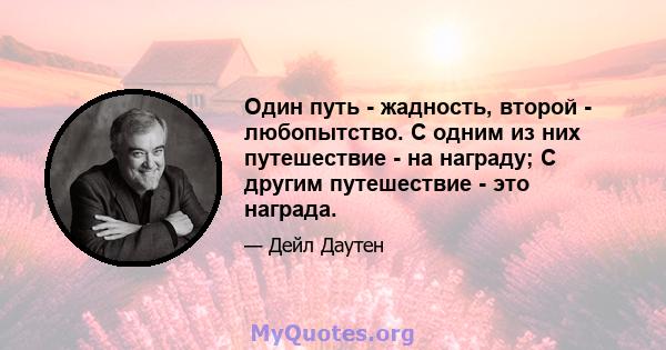 Один путь - жадность, второй - любопытство. С одним из них путешествие - на награду; С другим путешествие - это награда.