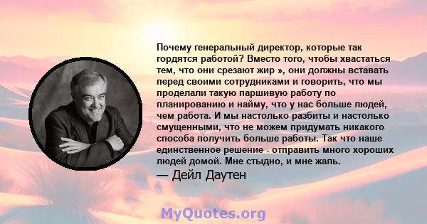 Почему генеральный директор, которые так гордятся работой? Вместо того, чтобы хвастаться тем, что они срезают жир », они должны вставать перед своими сотрудниками и говорить, что мы проделали такую ​​паршивую работу по