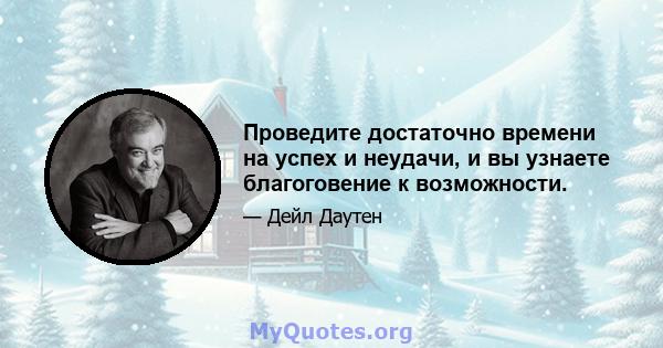 Проведите достаточно времени на успех и неудачи, и вы узнаете благоговение к возможности.