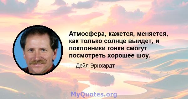 Атмосфера, кажется, меняется, как только солнце выйдет, и поклонники гонки смогут посмотреть хорошее шоу.