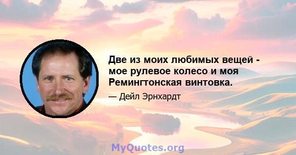 Две из моих любимых вещей - мое рулевое колесо и моя Ремингтонская винтовка.