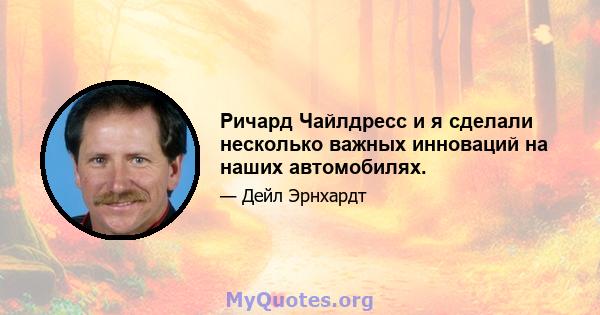 Ричард Чайлдресс и я сделали несколько важных инноваций на наших автомобилях.