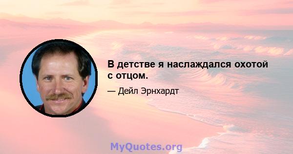 В детстве я наслаждался охотой с отцом.