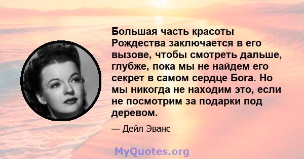 Большая часть красоты Рождества заключается в его вызове, чтобы смотреть дальше, глубже, пока мы не найдем его секрет в самом сердце Бога. Но мы никогда не находим это, если не посмотрим за подарки под деревом.