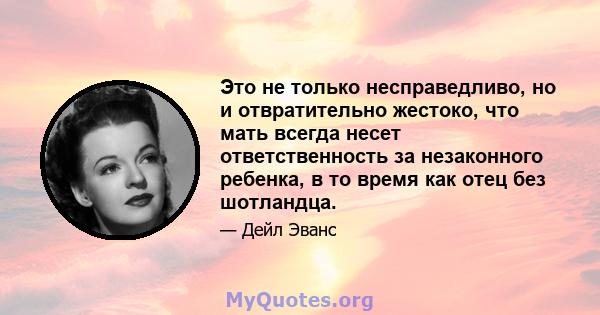 Это не только несправедливо, но и отвратительно жестоко, что мать всегда несет ответственность за незаконного ребенка, в то время как отец без шотландца.