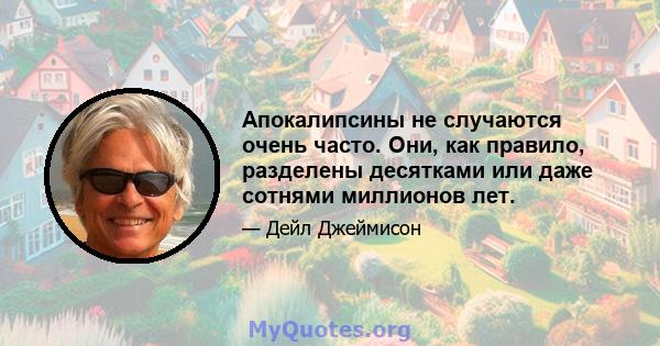 Апокалипсины не случаются очень часто. Они, как правило, разделены десятками или даже сотнями миллионов лет.