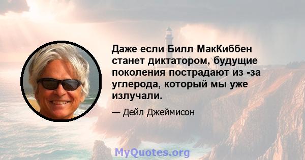 Даже если Билл МакКиббен станет диктатором, будущие поколения пострадают из -за углерода, который мы уже излучали.