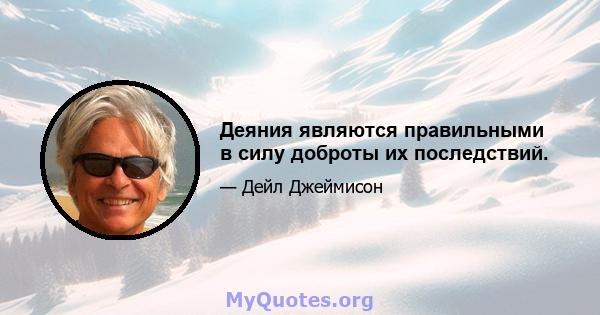 Деяния являются правильными в силу доброты их последствий.