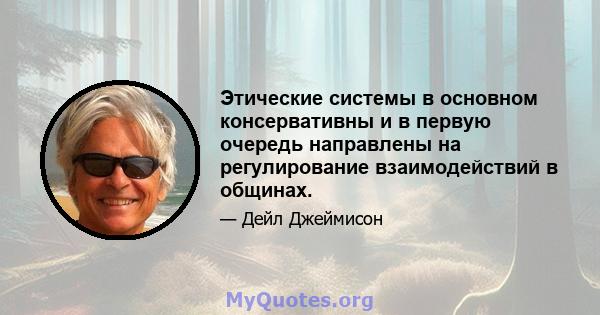 Этические системы в основном консервативны и в первую очередь направлены на регулирование взаимодействий в общинах.