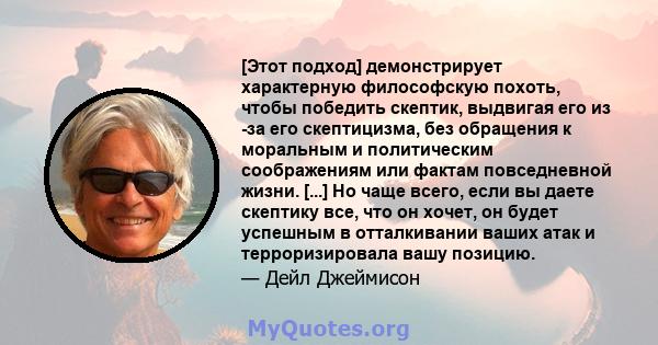 [Этот подход] демонстрирует характерную философскую похоть, чтобы победить скептик, выдвигая его из -за его скептицизма, без обращения к моральным и политическим соображениям или фактам повседневной жизни. [...] Но чаще 