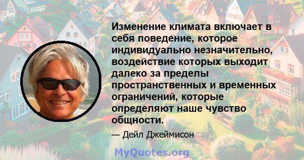 Изменение климата включает в себя поведение, которое индивидуально незначительно, воздействие которых выходит далеко за пределы пространственных и временных ограничений, которые определяют наше чувство общности.