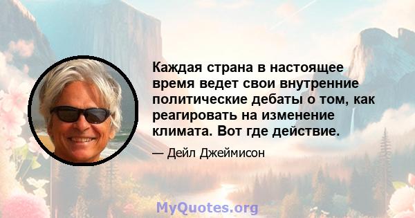 Каждая страна в настоящее время ведет свои внутренние политические дебаты о том, как реагировать на изменение климата. Вот где действие.