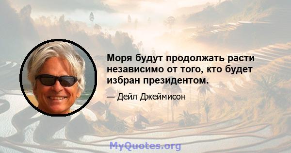 Моря будут продолжать расти независимо от того, кто будет избран президентом.