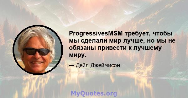 ProgressivesMSM требует, чтобы мы сделали мир лучше, но мы не обязаны привести к лучшему миру.