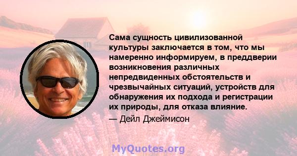 Сама сущность цивилизованной культуры заключается в том, что мы намеренно информируем, в преддверии возникновения различных непредвиденных обстоятельств и чрезвычайных ситуаций, устройств для обнаружения их подхода и