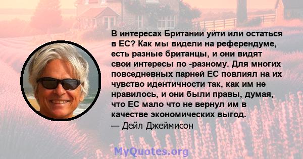 В интересах Британии уйти или остаться в ЕС? Как мы видели на референдуме, есть разные британцы, и они видят свои интересы по -разному. Для многих повседневных парней ЕС повлиял на их чувство идентичности так, как им не 