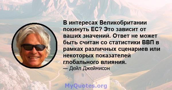 В интересах Великобритании покинуть ЕС? Это зависит от ваших значений. Ответ не может быть считан со статистики ВВП в рамках различных сценариев или некоторых показателей глобального влияния.