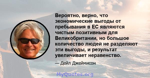 Вероятно, верно, что экономические выгоды от пребывания в ЕС являются чистым позитивным для Великобритании, но большое количество людей не разделяют эти выгоды, и результат увеличивает неравенство.