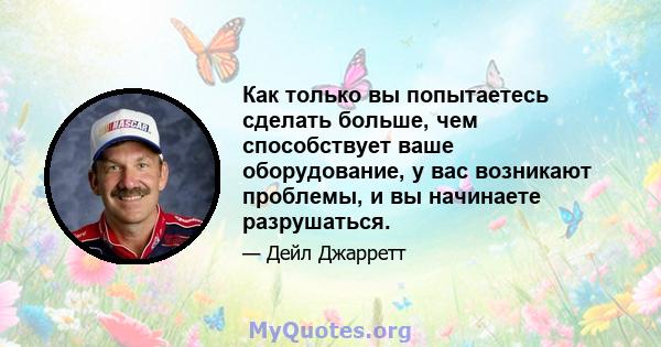 Как только вы попытаетесь сделать больше, чем способствует ваше оборудование, у вас возникают проблемы, и вы начинаете разрушаться.