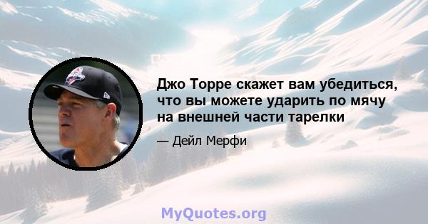 Джо Торре скажет вам убедиться, что вы можете ударить по мячу на внешней части тарелки