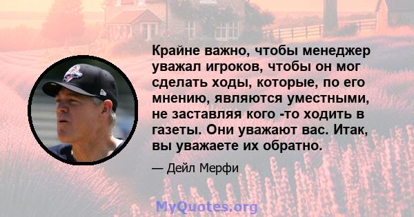 Крайне важно, чтобы менеджер уважал игроков, чтобы он мог сделать ходы, которые, по его мнению, являются уместными, не заставляя кого -то ходить в газеты. Они уважают вас. Итак, вы уважаете их обратно.