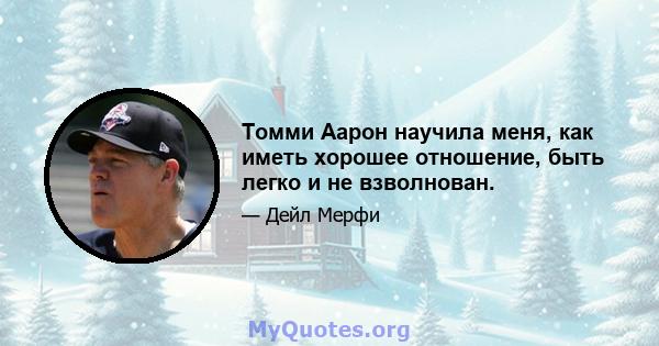 Томми Аарон научила меня, как иметь хорошее отношение, быть легко и не взволнован.