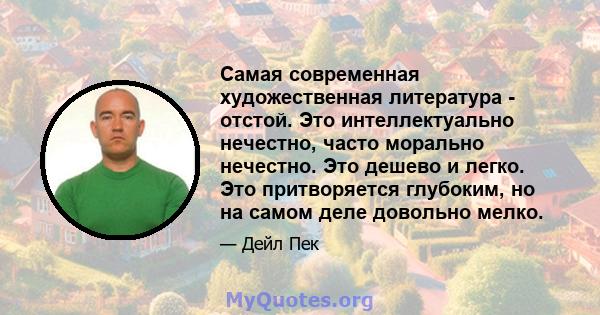 Самая современная художественная литература - отстой. Это интеллектуально нечестно, часто морально нечестно. Это дешево и легко. Это притворяется глубоким, но на самом деле довольно мелко.