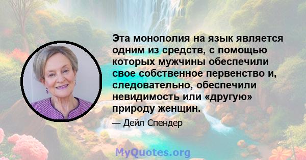 Эта монополия на язык является одним из средств, с помощью которых мужчины обеспечили свое собственное первенство и, следовательно, обеспечили невидимость или «другую» природу женщин.