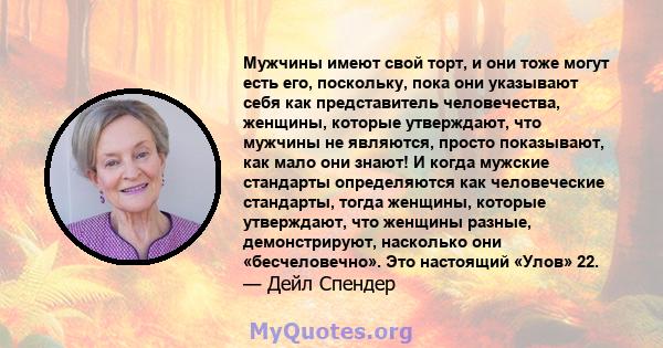 Мужчины имеют свой торт, и они тоже могут есть его, поскольку, пока они указывают себя как представитель человечества, женщины, которые утверждают, что мужчины не являются, просто показывают, как мало они знают! И когда 