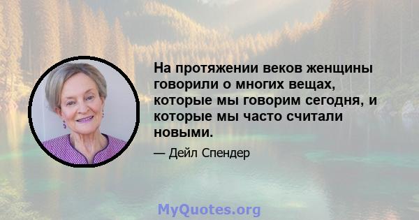 На протяжении веков женщины говорили о многих вещах, которые мы говорим сегодня, и которые мы часто считали новыми.